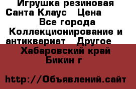 Игрушка резиновая Санта Клаус › Цена ­ 500 - Все города Коллекционирование и антиквариат » Другое   . Хабаровский край,Бикин г.